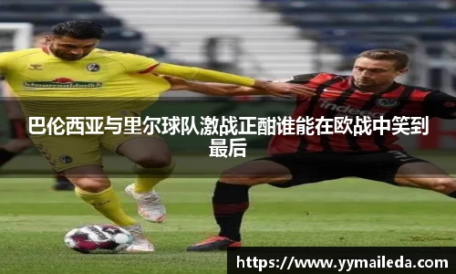 巴伦西亚与里尔球队激战正酣谁能在欧战中笑到最后