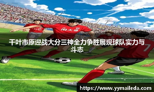 干叶市原迎战大分三神全力争胜展现球队实力与斗志