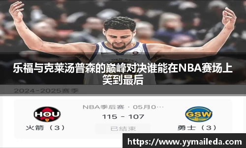 乐福与克莱汤普森的巅峰对决谁能在NBA赛场上笑到最后